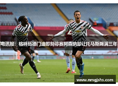 电讯报：格林伍德门迪即刻停赛阿森纳却让托马斯踢满三年