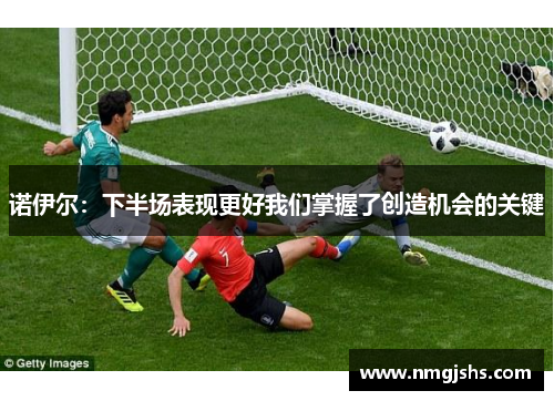诺伊尔：下半场表现更好我们掌握了创造机会的关键